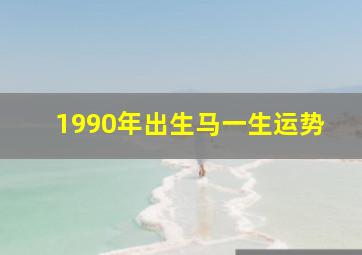 1990年出生马一生运势