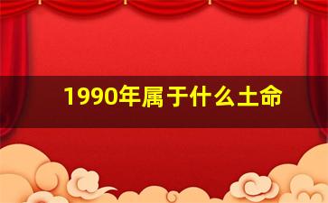 1990年属于什么土命