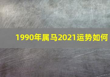 1990年属马2021运势如何