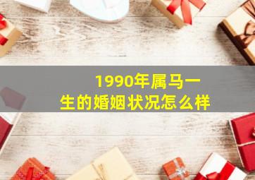 1990年属马一生的婚姻状况怎么样