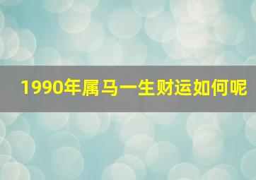 1990年属马一生财运如何呢