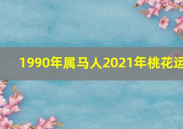 1990年属马人2021年桃花运