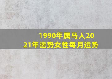 1990年属马人2021年运势女性每月运势