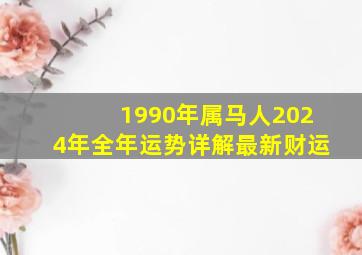 1990年属马人2024年全年运势详解最新财运