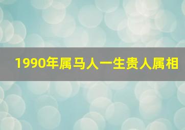 1990年属马人一生贵人属相