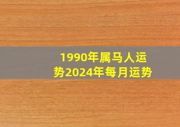 1990年属马人运势2024年每月运势