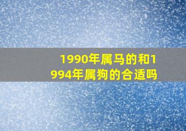 1990年属马的和1994年属狗的合适吗