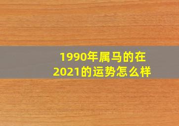 1990年属马的在2021的运势怎么样