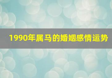 1990年属马的婚姻感情运势