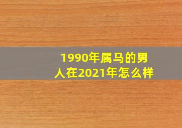 1990年属马的男人在2021年怎么样