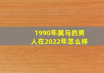 1990年属马的男人在2022年怎么样