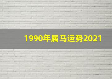 1990年属马运势2021