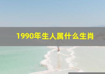 1990年生人属什么生肖