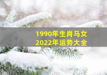 1990年生肖马女2022年运势大全