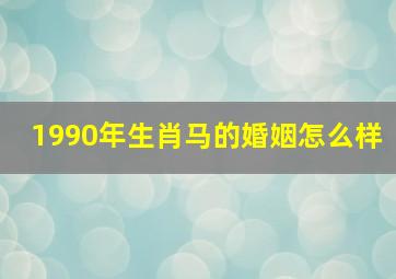 1990年生肖马的婚姻怎么样