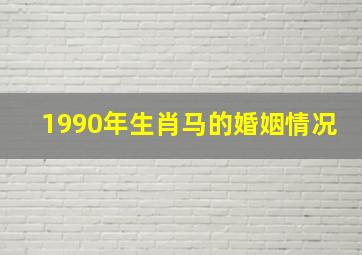 1990年生肖马的婚姻情况