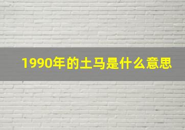 1990年的土马是什么意思