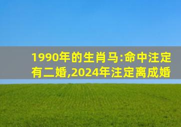 1990年的生肖马:命中注定有二婚,2024年注定离成婚