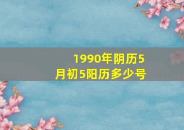 1990年阴历5月初5阳历多少号