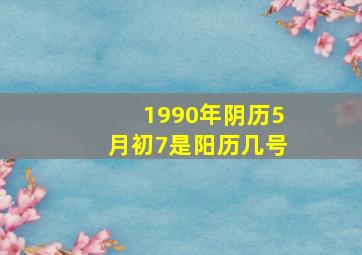 1990年阴历5月初7是阳历几号