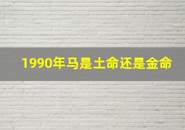 1990年马是土命还是金命