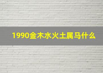 1990金木水火土属马什么