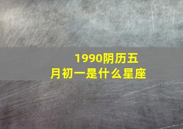 1990阴历五月初一是什么星座