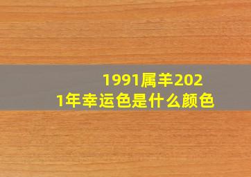 1991属羊2021年幸运色是什么颜色