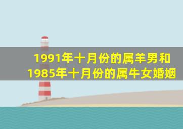 1991年十月份的属羊男和1985年十月份的属牛女婚姻