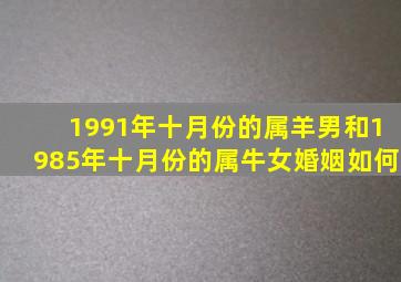 1991年十月份的属羊男和1985年十月份的属牛女婚姻如何