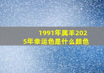 1991年属羊2025年幸运色是什么颜色