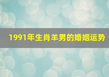 1991年生肖羊男的婚姻运势