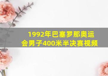 1992年巴塞罗那奥运会男子400米半决赛视频