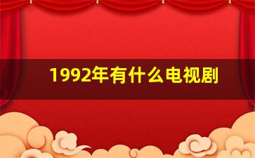 1992年有什么电视剧