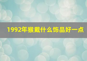 1992年猴戴什么饰品好一点