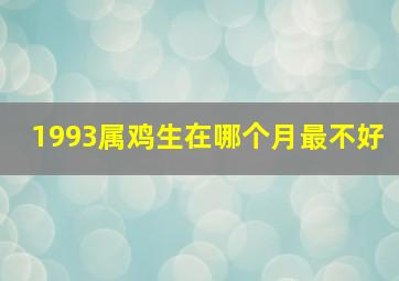 1993属鸡生在哪个月最不好