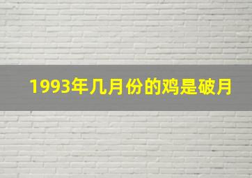 1993年几月份的鸡是破月