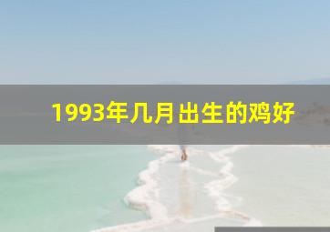 1993年几月出生的鸡好