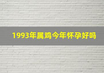 1993年属鸡今年怀孕好吗