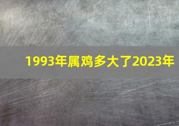 1993年属鸡多大了2023年