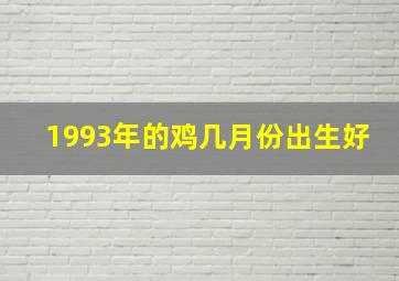 1993年的鸡几月份出生好