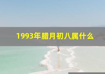 1993年腊月初八属什么