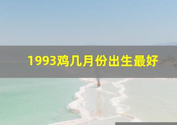 1993鸡几月份出生最好