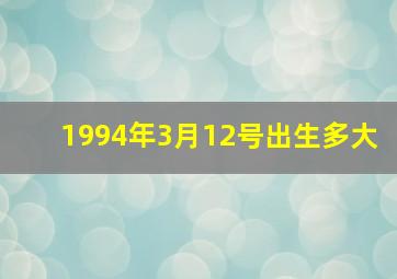 1994年3月12号出生多大