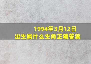 1994年3月12日出生属什么生肖正确答案