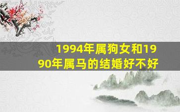 1994年属狗女和1990年属马的结婚好不好