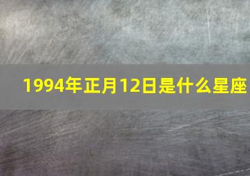 1994年正月12日是什么星座