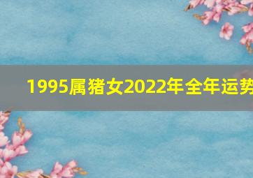 1995属猪女2022年全年运势