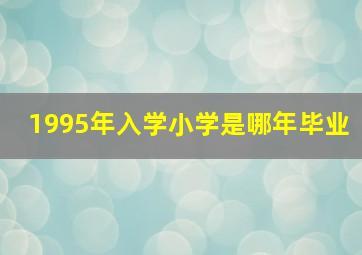 1995年入学小学是哪年毕业