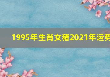 1995年生肖女猪2021年运势